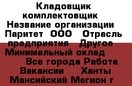 Кладовщик-комплектовщик › Название организации ­ Паритет, ООО › Отрасль предприятия ­ Другое › Минимальный оклад ­ 20 000 - Все города Работа » Вакансии   . Ханты-Мансийский,Мегион г.